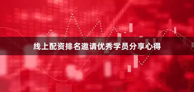 线上配资排名邀请优秀学员分享心得