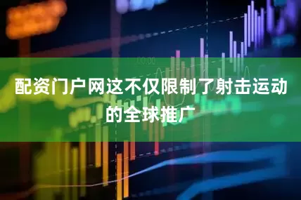 配资门户网这不仅限制了射击运动的全球推广