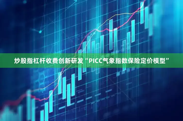 炒股指杠杆收费创新研发“PICC气象指数保险定价模型”