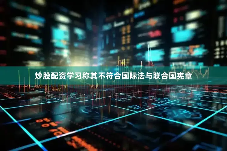 炒股配资学习称其不符合国际法与联合国宪章