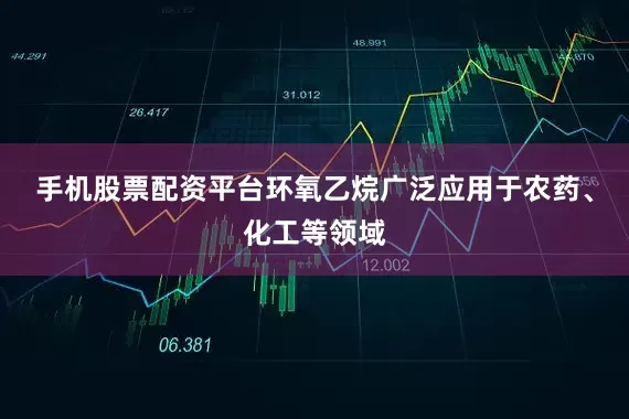 手机股票配资平台　　环氧乙烷广泛应用于农药、化工等领域