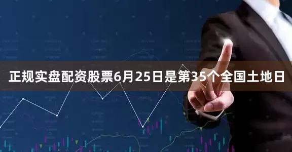 正规实盘配资股票6月25日是第35个全国土地日