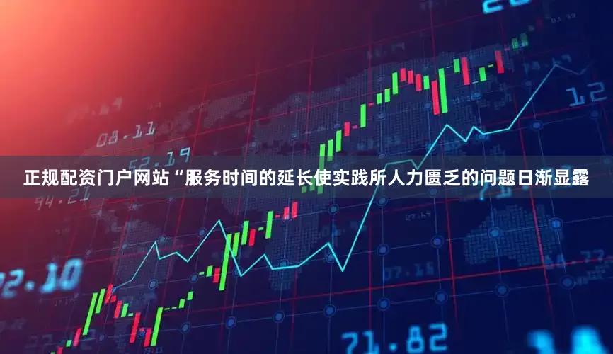 正规配资门户网站“服务时间的延长使实践所人力匮乏的问题日渐显露