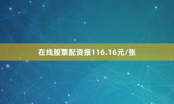 在线股票配资报116.16元/张