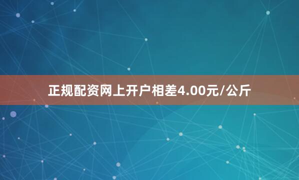 正规配资网上开户相差4.00元/公斤