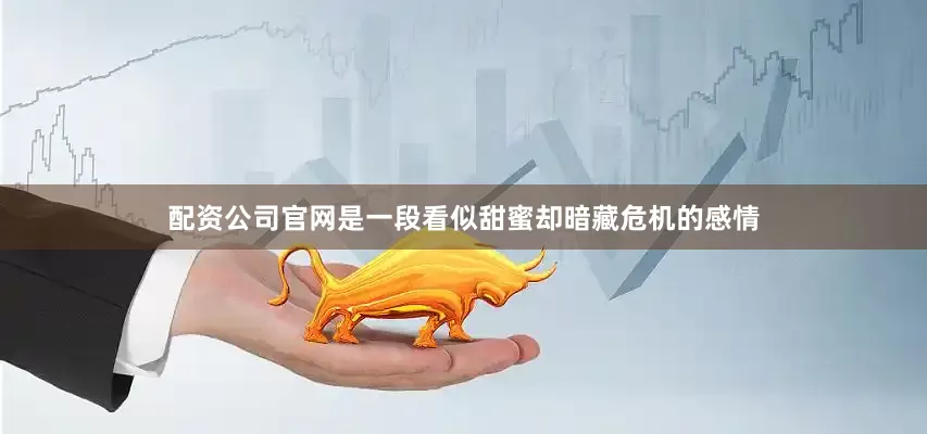配资公司官网是一段看似甜蜜却暗藏危机的感情