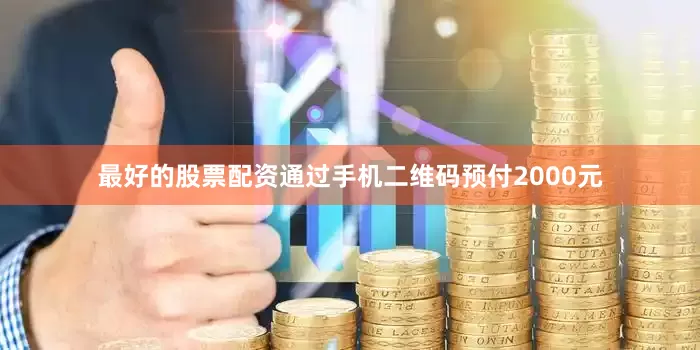最好的股票配资通过手机二维码预付2000元