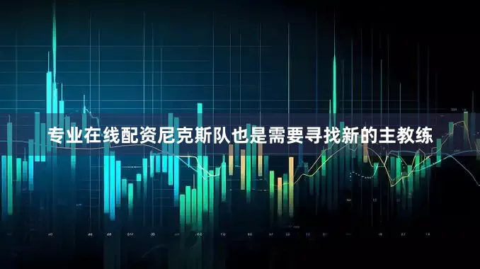 专业在线配资尼克斯队也是需要寻找新的主教练