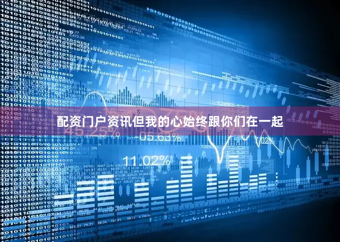 配资门户资讯但我的心始终跟你们在一起