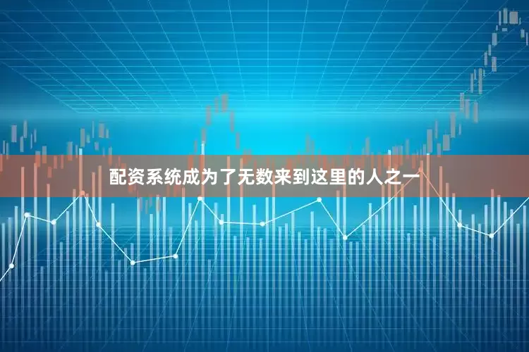 配资系统成为了无数来到这里的人之一