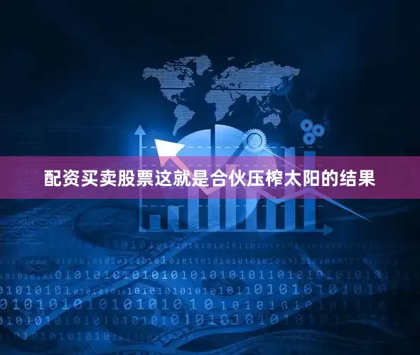 配资买卖股票这就是合伙压榨太阳的结果
