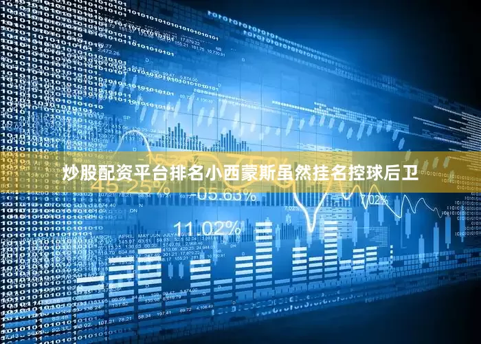 炒股配资平台排名小西蒙斯虽然挂名控球后卫