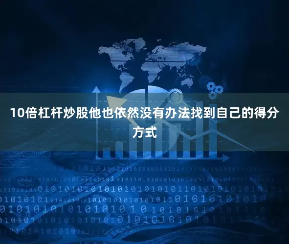 10倍杠杆炒股他也依然没有办法找到自己的得分方式