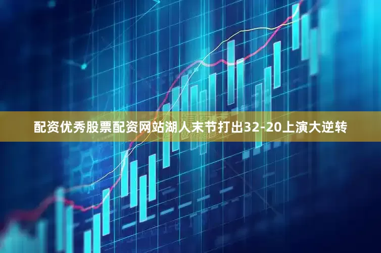 配资优秀股票配资网站湖人末节打出32-20上演大逆转