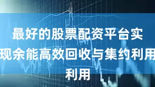 最好的股票配资平台实现余能高效回收与集约利用
