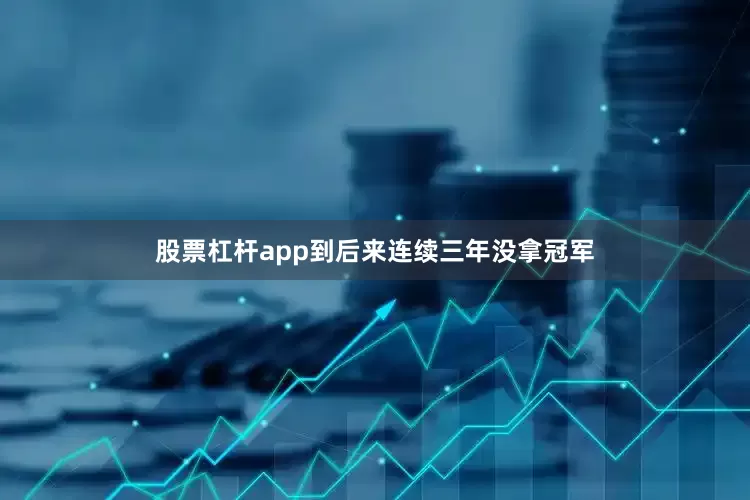 股票杠杆app到后来连续三年没拿冠军