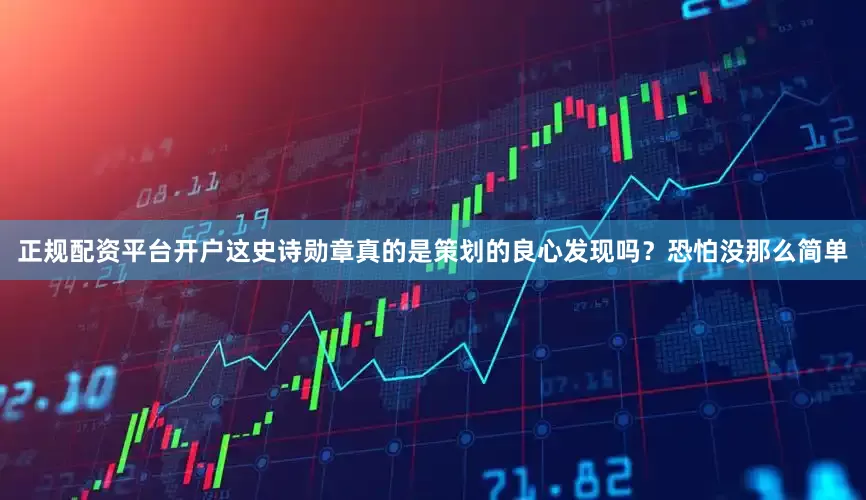 正规配资平台开户这史诗勋章真的是策划的良心发现吗？恐怕没那么简单