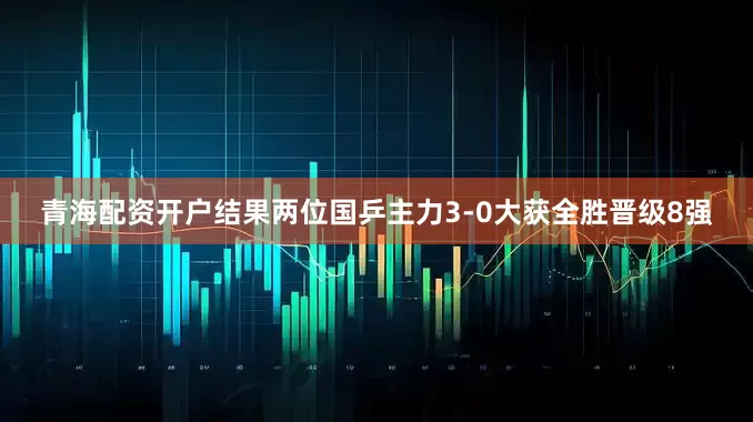 青海配资开户结果两位国乒主力3-0大获全胜晋级8强