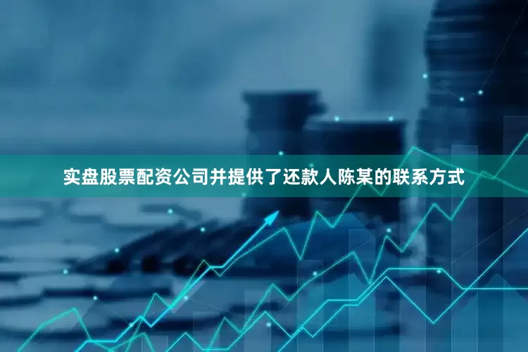 实盘股票配资公司并提供了还款人陈某的联系方式