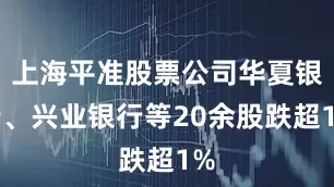 上海平准股票公司华夏银行、兴业银行等20余股跌超1%