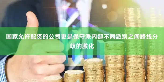 国家允许配资的公司更是保守派内部不同派别之间路线分歧的激化