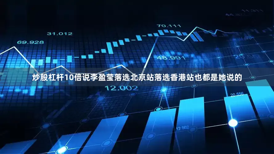 炒股杠杆10倍说李盈莹落选北京站落选香港站也都是她说的
