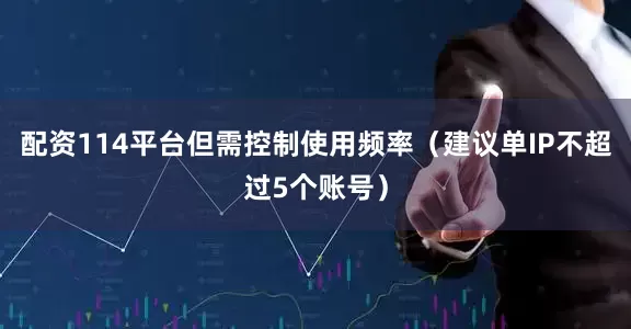 配资114平台但需控制使用频率（建议单IP不超过5个账号）