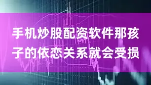 手机炒股配资软件那孩子的依恋关系就会受损