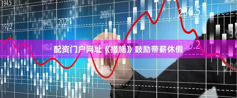 配资门户网址《措施》鼓励带薪休假