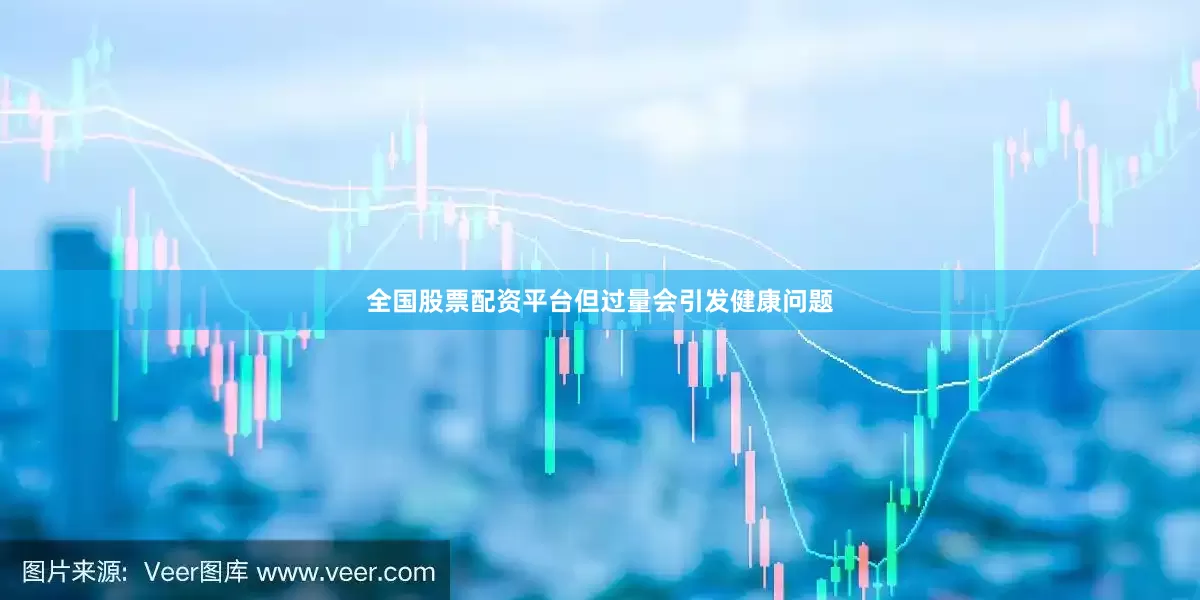 全国股票配资平台但过量会引发健康问题