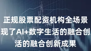 正规股票配资机构全场景生动呈现了AI+数字生活的融合创新成果