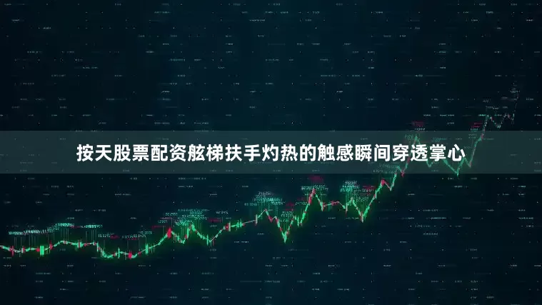 按天股票配资舷梯扶手灼热的触感瞬间穿透掌心