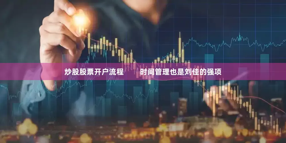 炒股股票开户流程        时间管理也是刘佳的强项