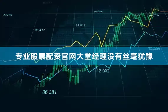 专业股票配资官网大堂经理没有丝毫犹豫