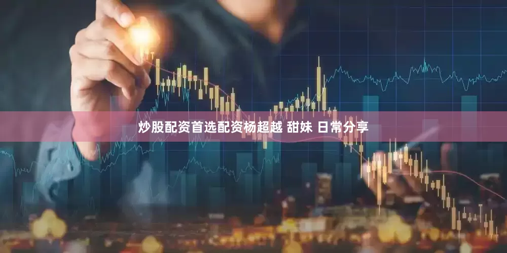 炒股配资首选配资杨超越 甜妹 日常分享