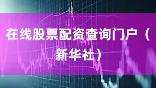 在线股票配资查询门户（新华社）