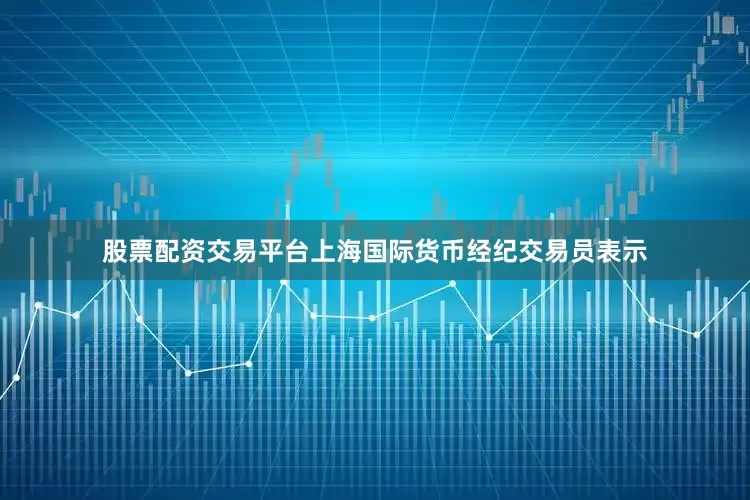 股票配资交易平台上海国际货币经纪交易员表示