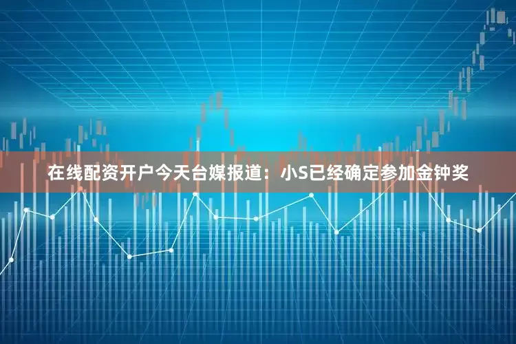 在线配资开户今天台媒报道：小S已经确定参加金钟奖