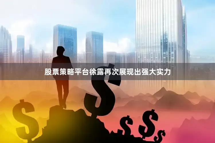 股票策略平台徐露再次展现出强大实力