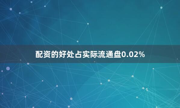 配资的好处占实际流通盘0.02%