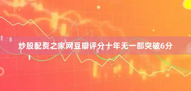 炒股配资之家网豆瓣评分十年无一部突破6分