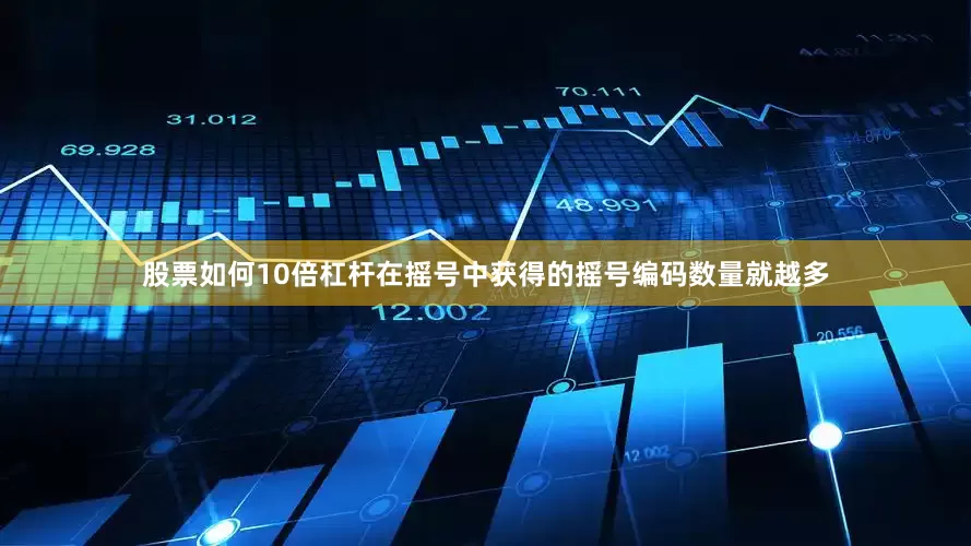 股票如何10倍杠杆在摇号中获得的摇号编码数量就越多