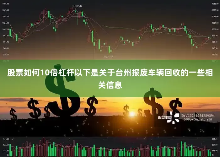 股票如何10倍杠杆以下是关于台州报废车辆回收的一些相关信息