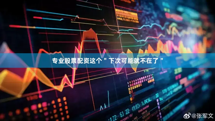 专业股票配资这个＂下次可能就不在了＂