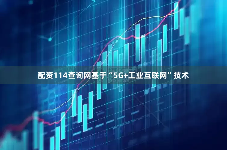 配资114查询网基于“5G+工业互联网”技术