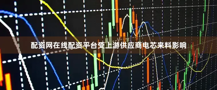 配资网在线配资平台受上游供应商电芯来料影响