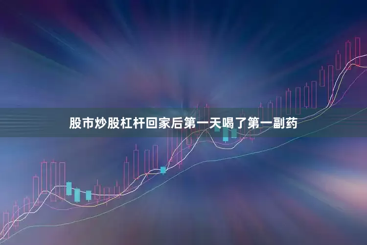 股市炒股杠杆回家后第一天喝了第一副药