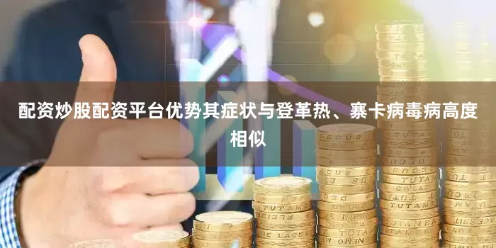 配资炒股配资平台优势其症状与登革热、寨卡病毒病高度相似