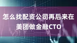 怎么找配资公司再后来在美团做金融CTO