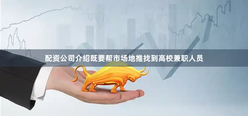 配资公司介绍既要帮市场地推找到高校兼职人员